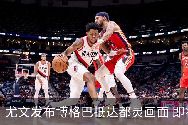 尤文发布博格巴抵达都灵画面 即将接受体检并签约