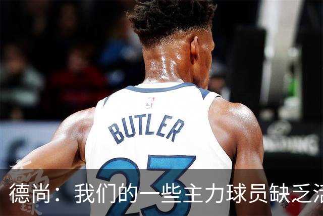 德尚：我们的一些主力球员缺乏活力 但我不想责怪谁