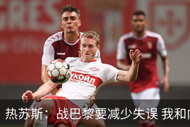 热苏斯：战巴黎要减少失误 我和内马尔相互尊重