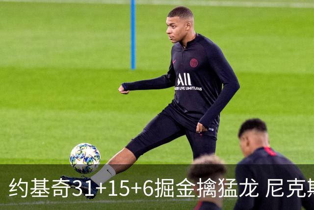 约基奇31+15+6掘金擒猛龙 尼克斯送篮网4连败
