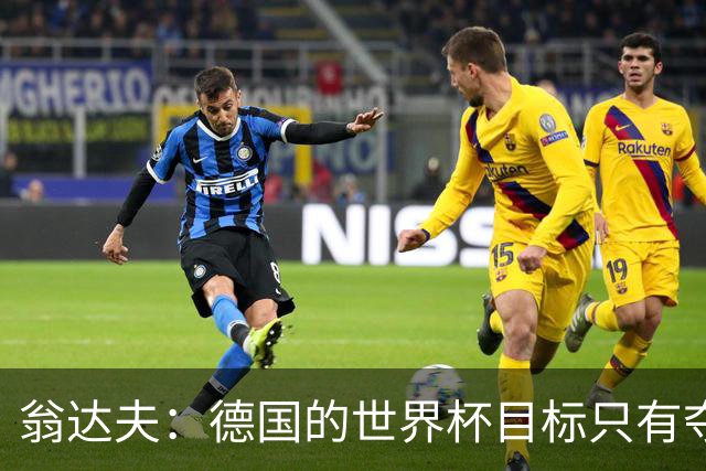 翁达夫：德国的世界杯目标只有夺冠 穆勒的批评和建议我都接受