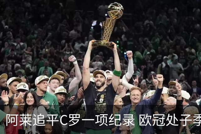 阿莱追平C罗一项纪录 欧冠处子季6场10球历史第一